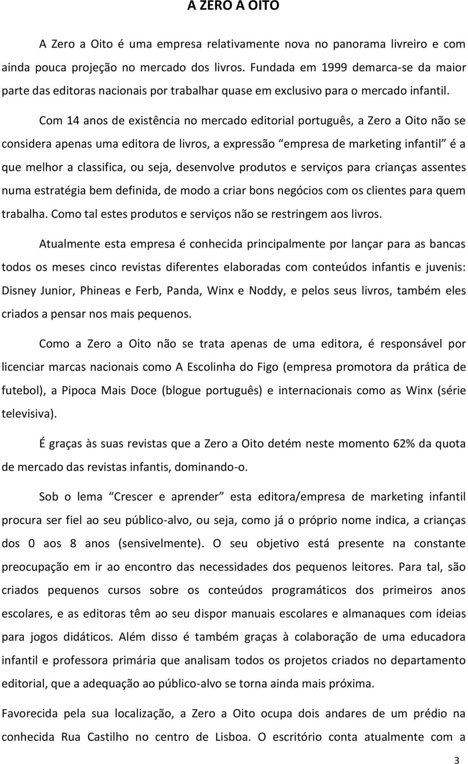 Com 14 anos de existência no mercado editorial português, a Zero a Oito não se considera apenas uma editora de livros, a expressão empresa de marketing infantil é a que melhor a classifica, ou seja,