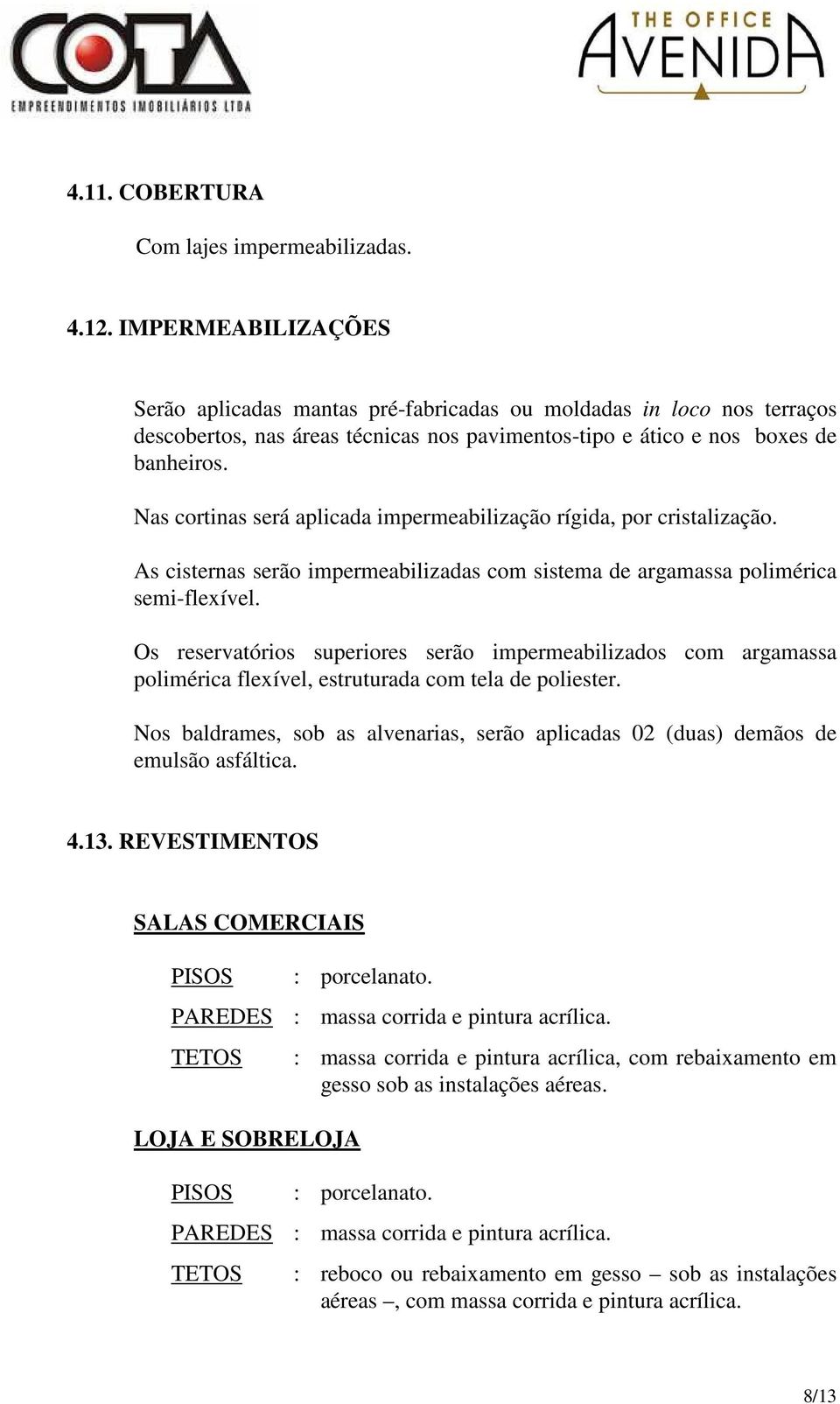 Nas cortinas será aplicada impermeabilização rígida, por cristalização. As cisternas serão impermeabilizadas com sistema de argamassa polimérica semi-flexível.