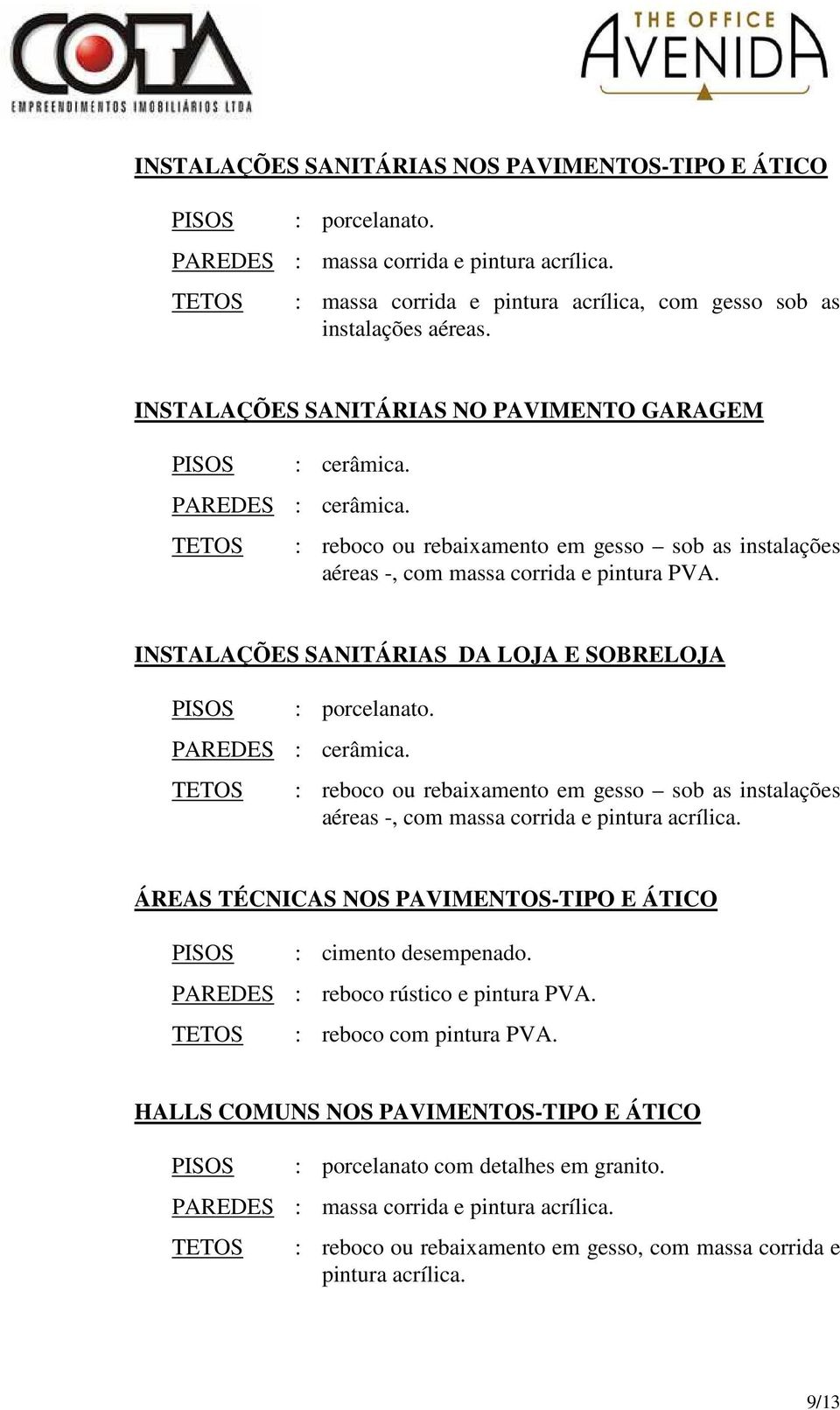 INSTALAÇÕES SANITÁRIAS DA LOJA E SOBRELOJA : porcelanato. PAREDES : cerâmica. : reboco ou rebaixamento em gesso sob as instalações aéreas -, com massa corrida e pintura acrílica.