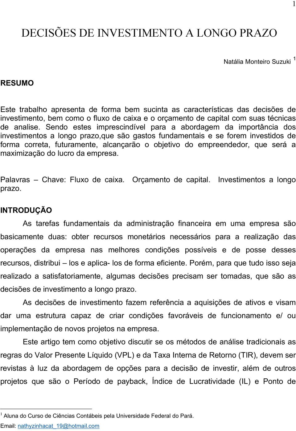 Sendo estes imprescindível para a abordagem da importância dos investimentos a longo prazo,que são gastos fundamentais e se forem investidos de forma correta, futuramente, alcançarão o objetivo do