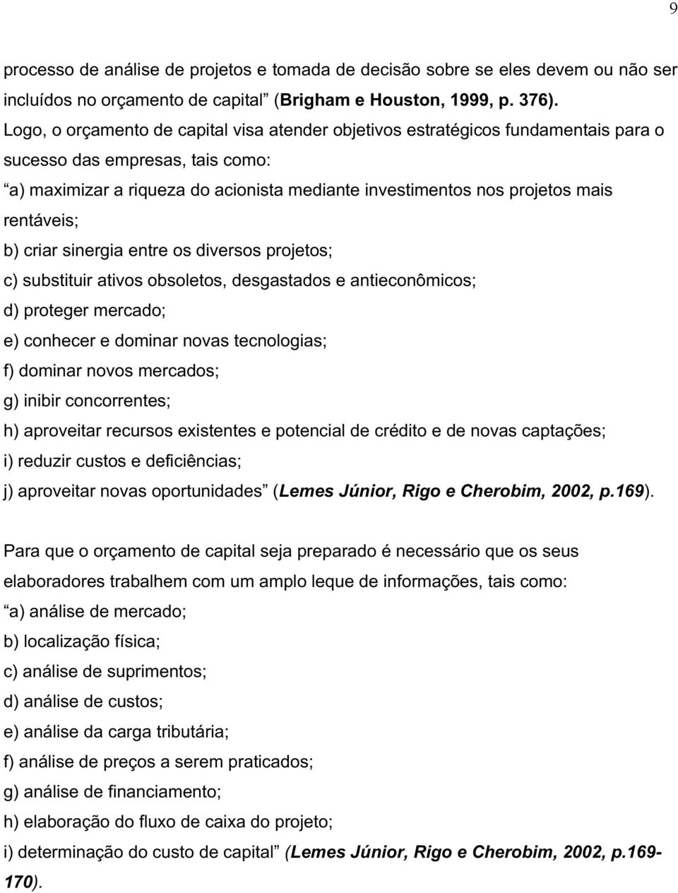 rentáveis;; b) criar sinergia entre os diversos projetos;; c) substituir ativos obsoletos, desgastados e antieconômicos;; d) proteger mercado;; e) conhecer e dominar novas tecnologias;; f) dominar