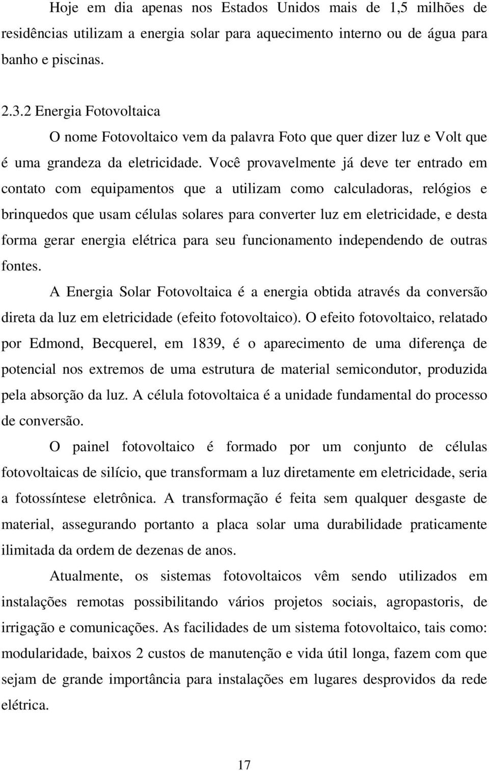 Você provavelmente já deve ter entrado em contato com equipamentos que a utilizam como calculadoras, relógios e brinquedos que usam células solares para converter luz em eletricidade, e desta forma