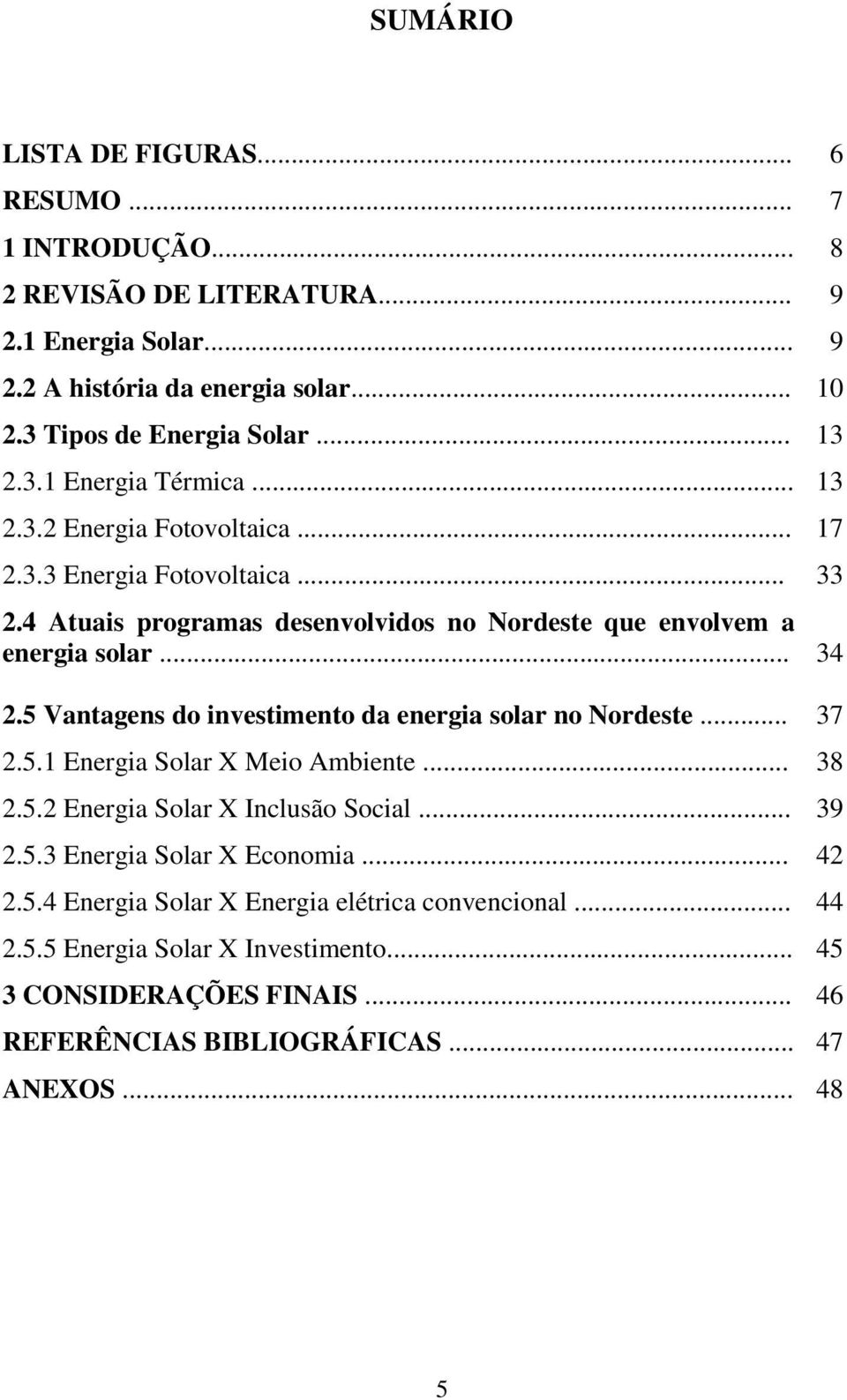 .. 34 2.5 Vantagens do investimento da energia solar no Nordeste... 37 2.5.1 Energia Solar X Meio Ambiente... 38 2.5.2 Energia Solar X Inclusão Social... 39 2.5.3 Energia Solar X Economia.