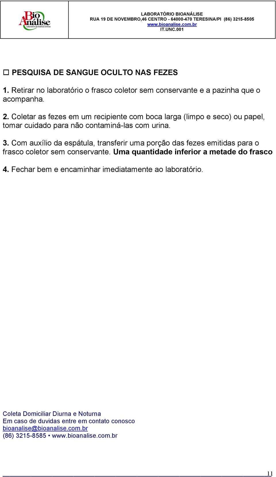 Com auxílio da espátula, transferir uma porção das fezes emitidas para o frasco coletor sem conservante.