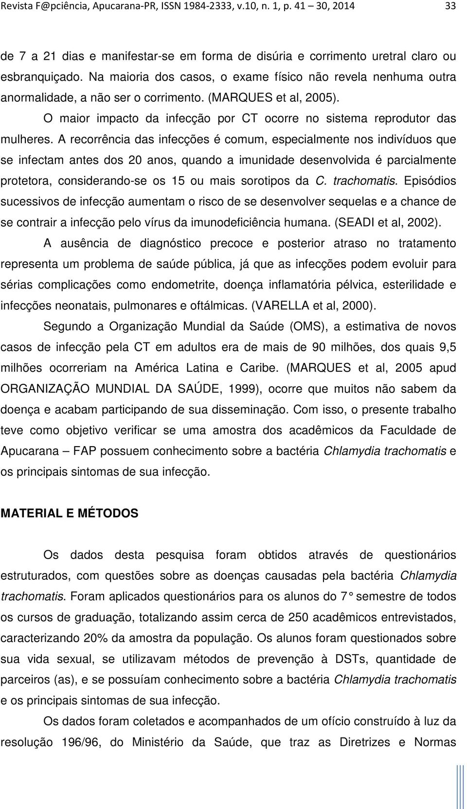 A recorrência das infecções é comum, especialmente nos indivíduos que se infectam antes dos 20 anos, quando a imunidade desenvolvida é parcialmente protetora, considerando-se os 15 ou mais sorotipos