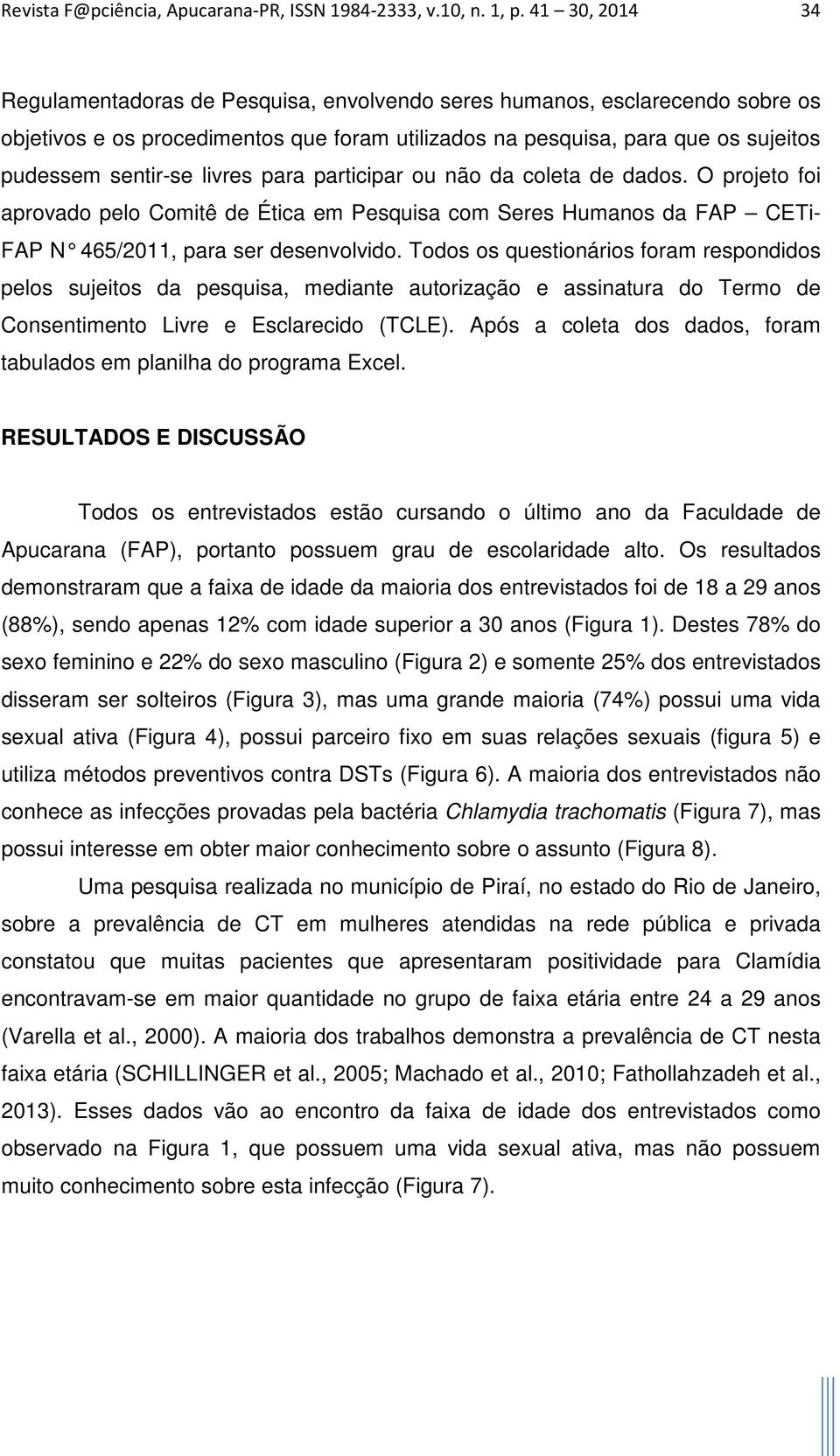 livres para participar ou não da coleta de dados. O projeto foi aprovado pelo Comitê de Ética em Pesquisa com Seres Humanos da FAP CETi- FAP N 465/2011, para ser desenvolvido.