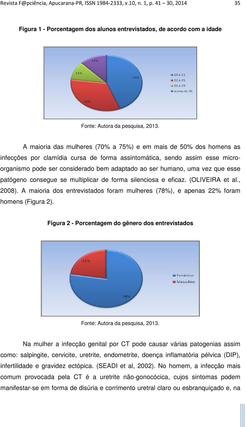 assintomática, sendo assim esse microorganismo pode ser considerado bem adaptado ao ser humano, uma vez que esse patógeno consegue se multiplicar de forma silenciosa e eficaz. (OLIVEIRA et al., 2008).