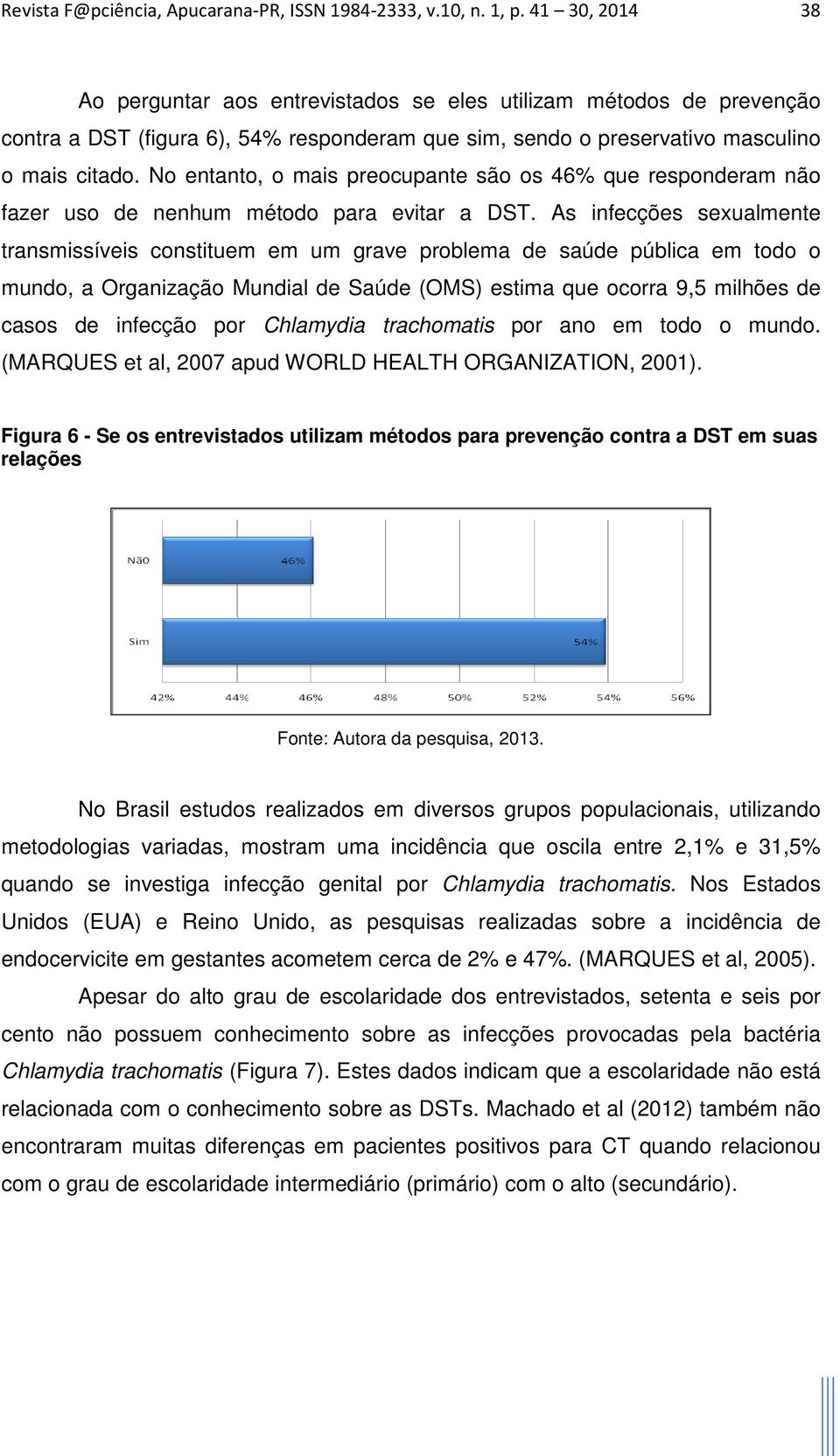 No entanto, o mais preocupante são os 46% que responderam não fazer uso de nenhum método para evitar a DST.