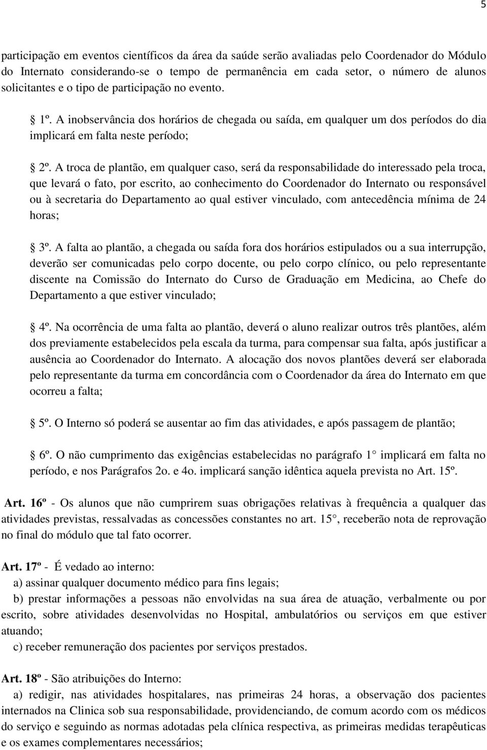 A troca de plantão, em qualquer caso, será da responsabilidade do interessado pela troca, que levará o fato, por escrito, ao conhecimento do Coordenador do Internato ou responsável ou à secretaria do