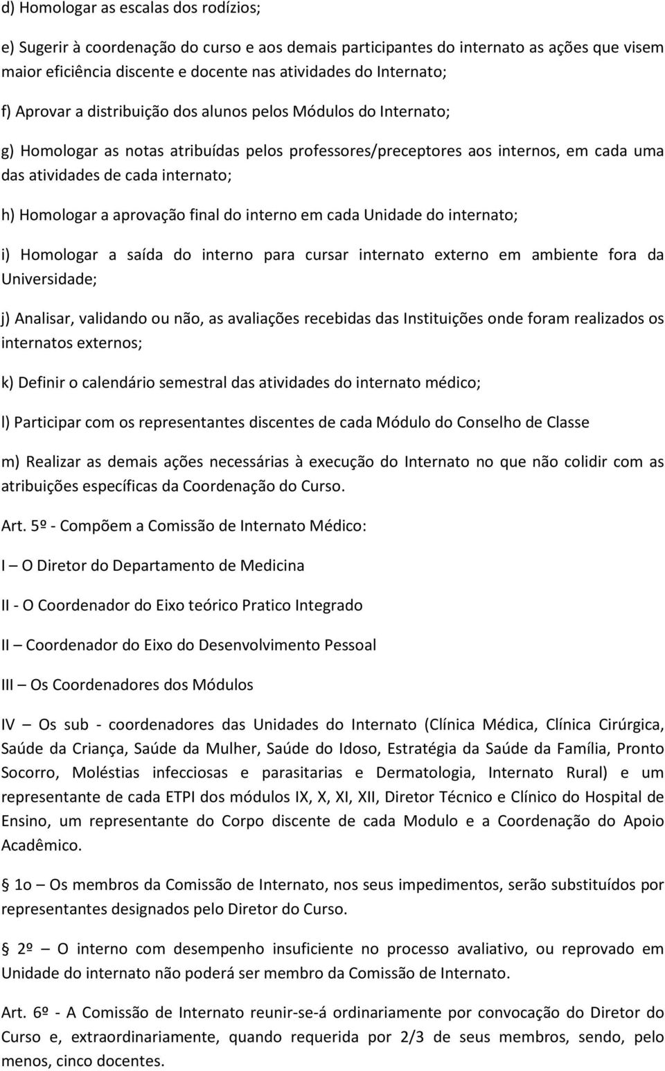 aprovação final do interno em cada Unidade do internato; i) Homologar a saída do interno para cursar internato externo em ambiente fora da Universidade; j) Analisar, validando ou não, as avaliações