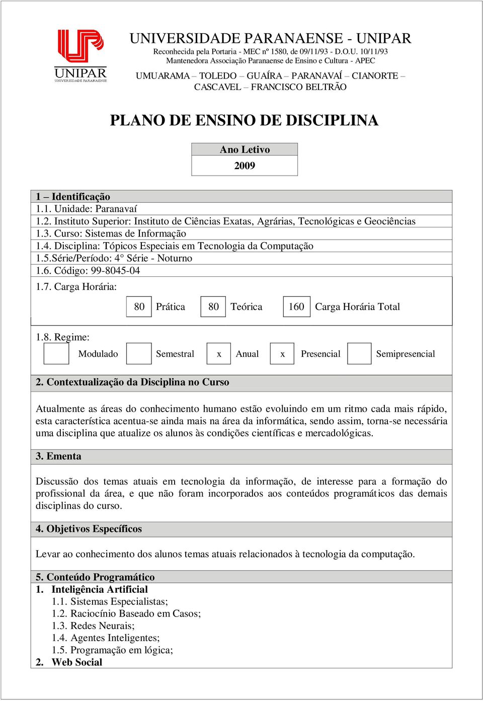 3. Curso: Sistemas de Informação 1.4. Disciplina: Tópicos Especiais em Tecnologia da Computação 1.5.Série/Período: 4 Série - Noturno 1.6. Código: 99-8045-04 1.7.