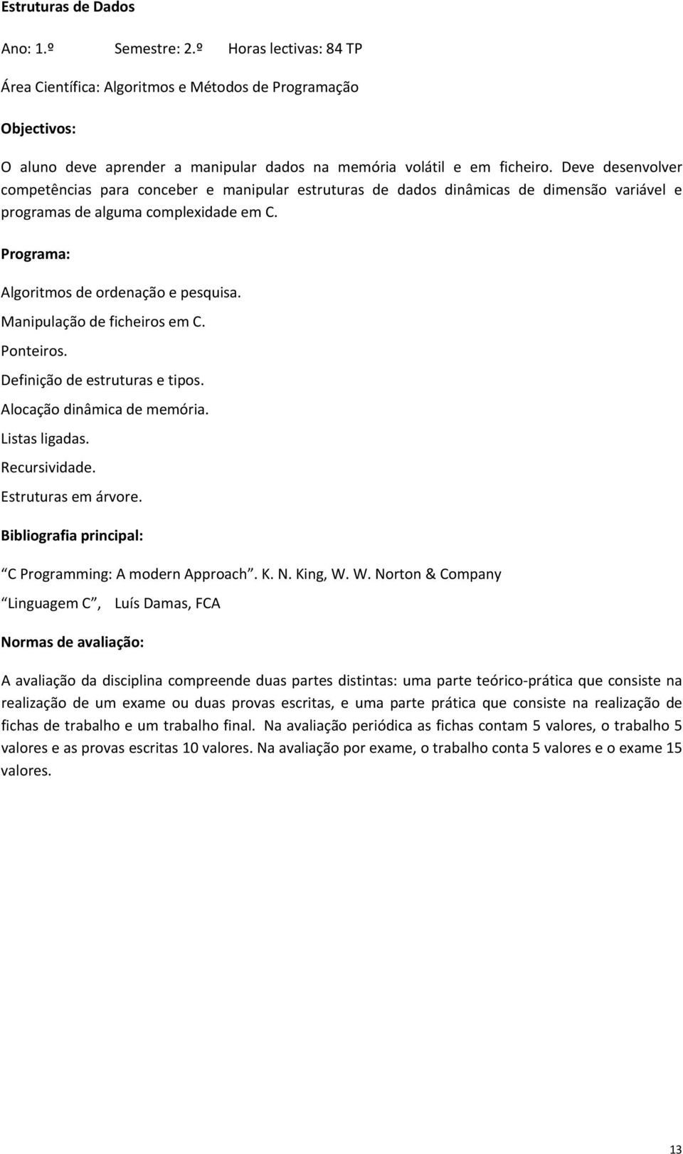 Manipulação de ficheiros em C. Ponteiros. Definição de estruturas e tipos. Alocação dinâmica de memória. Listas ligadas. Recursividade. Estruturas em árvore. C Programming: A modern Approach. K. N.