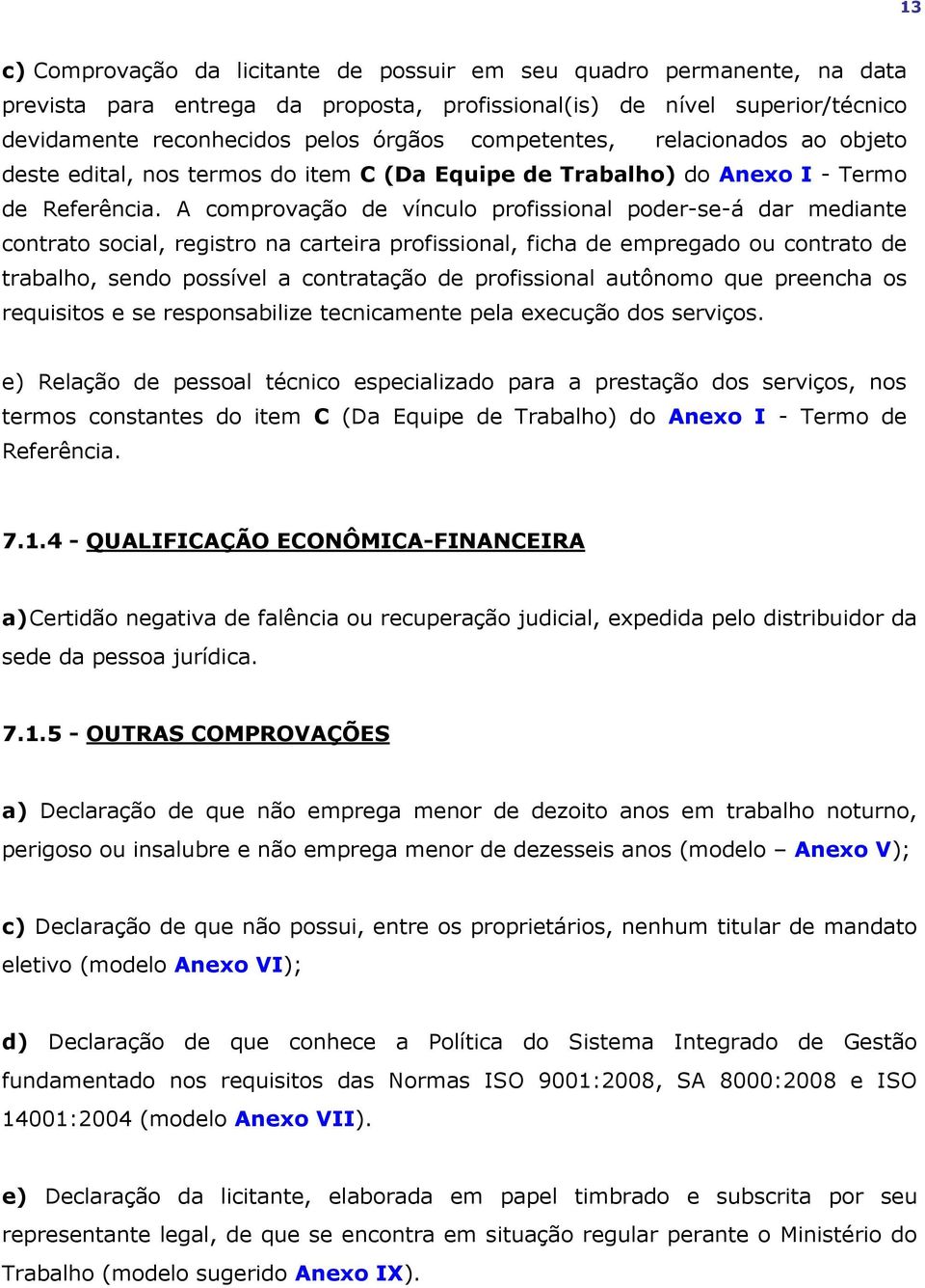 A comprovação de vínculo profissional poder-se-á dar mediante contrato social, registro na carteira profissional, ficha de empregado ou contrato de trabalho, sendo possível a contratação de