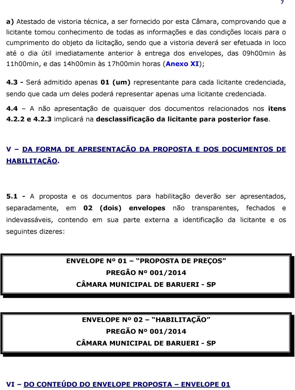 3 - Será admitido apenas 01 (um) representante para cada licitante credenciada, sendo que cada um deles poderá representar apenas uma licitante credenciada. 4.