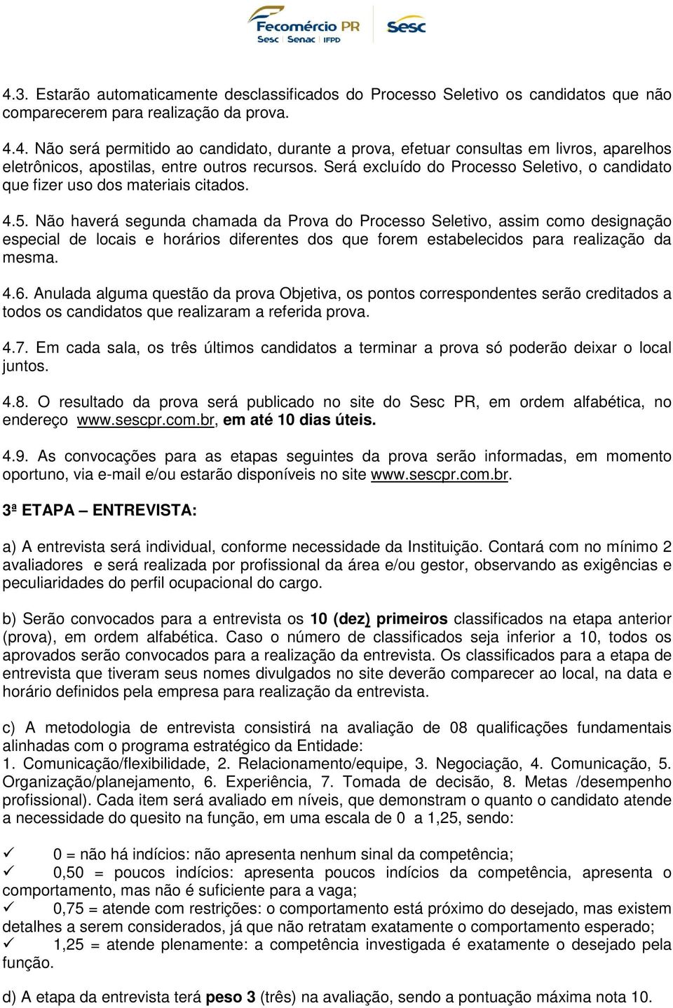 Não haverá segunda chamada da Prova do Processo Seletivo, assim como designação especial de locais e horários diferentes dos que forem estabelecidos para realização da mesma. 4.6.