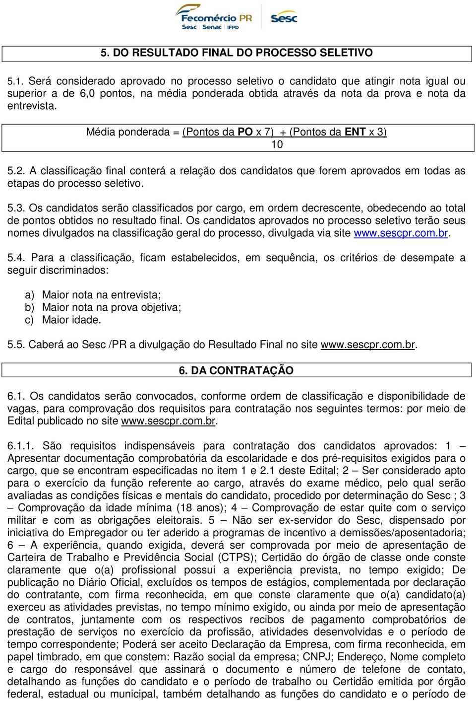 Média ponderada = (Pontos da PO x 7) + (Pontos da ENT x 3) 10 5.2. A classificação final conterá a relação dos candidatos que forem aprovados em todas as etapas do processo seletivo. 5.3. Os candidatos serão classificados por cargo, em ordem decrescente, obedecendo ao total de pontos obtidos no resultado final.