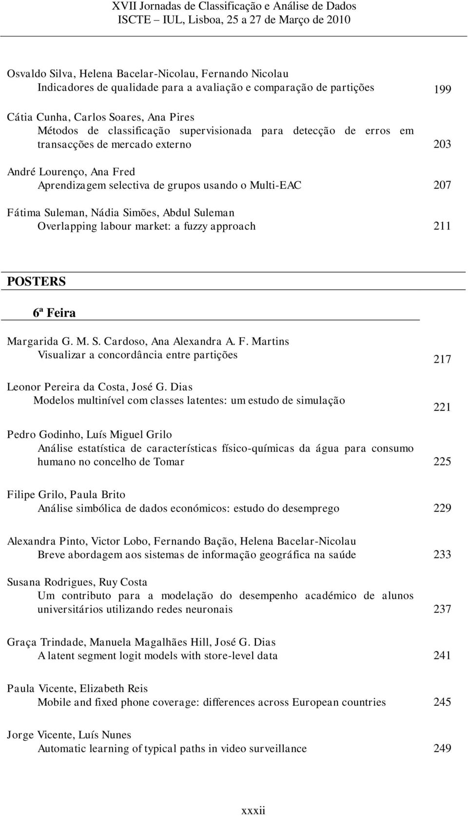 Suleman Overlapping labour market: a fuzzy approach 211 POSTERS 6ª Feira Margarida G. M. S. Cardoso, Ana Alexandra A. F. Martins Visualizar a concordância entre partições 217 Leonor Pereira da Costa, José G.