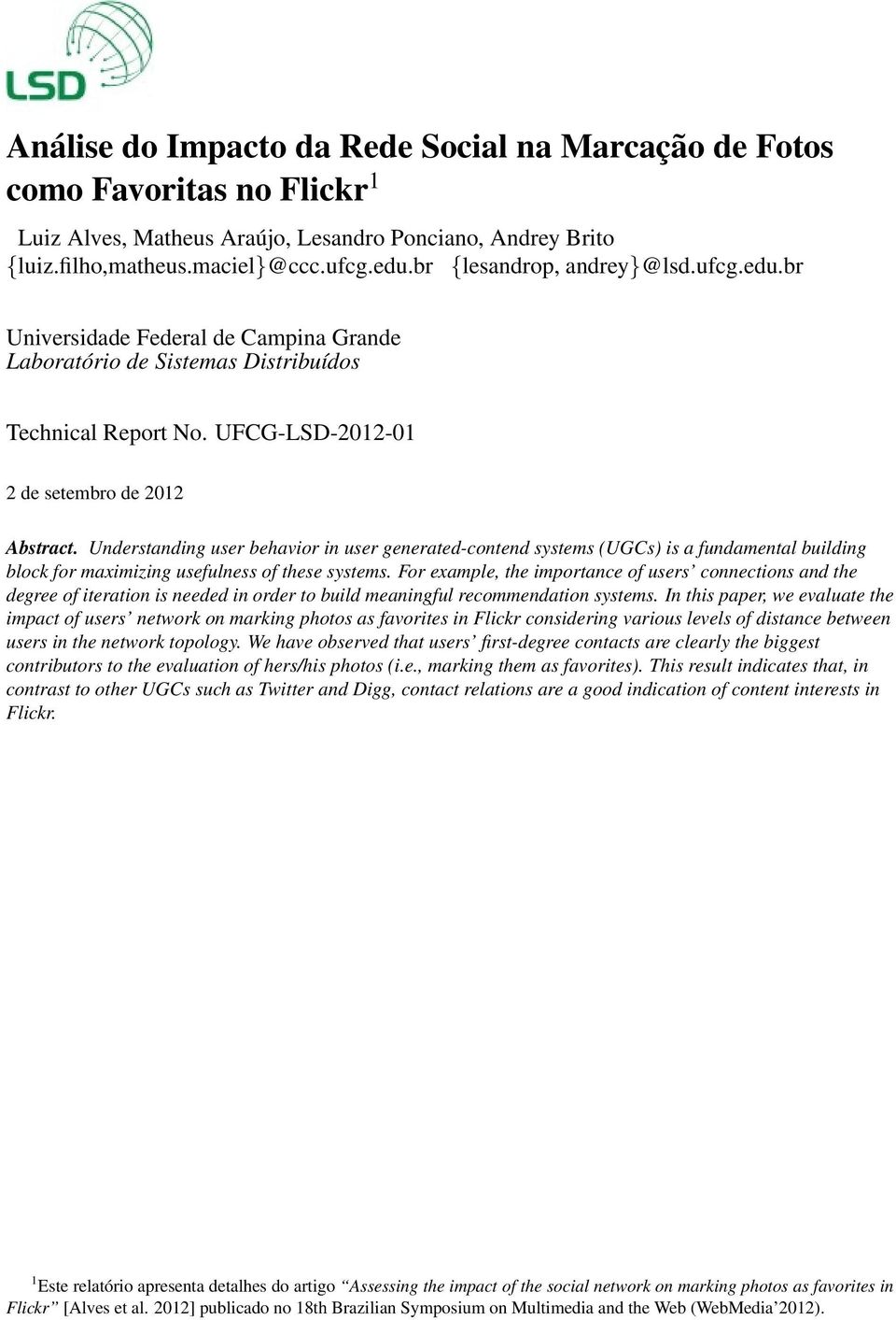 Understanding user behavior in user generated-contend systems (UGCs) is a fundamental building block for maximizing usefulness of these systems.