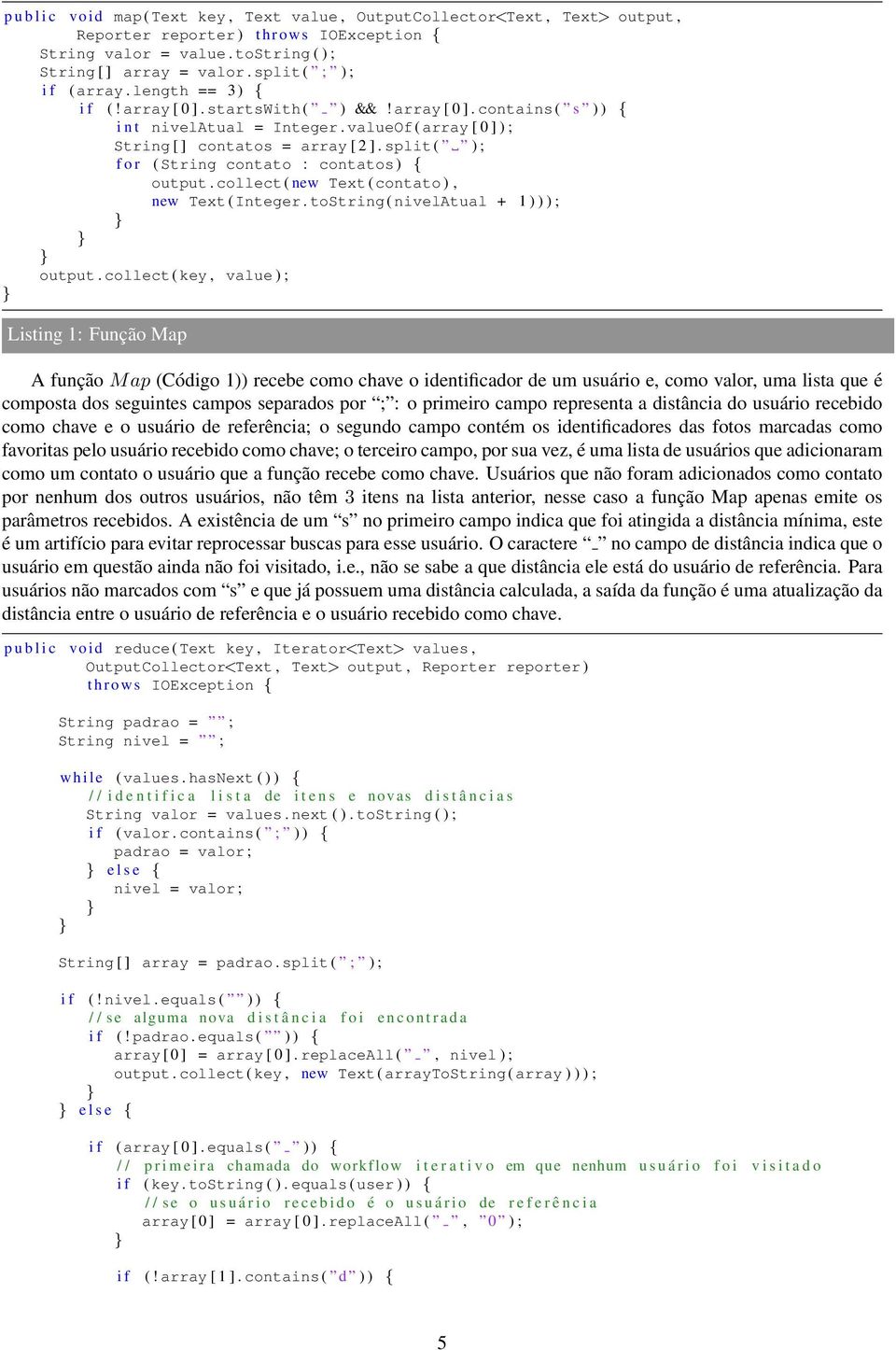 valueof ( array [ 0 ] ) ; String [ ] contatos = array [ 2 ]. split ( ) ; f o r ( String contato : contatos ) { output. collect ( new Text ( contato ), new Text ( Integer.