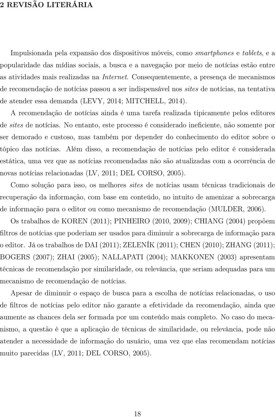 Consequentemente, a presença de mecanismos de recomendação de notícias passou a ser indispensável nos sites de notícias, na tentativa de atender essa demanda (LEVY, 2014; MITCHELL, 2014).