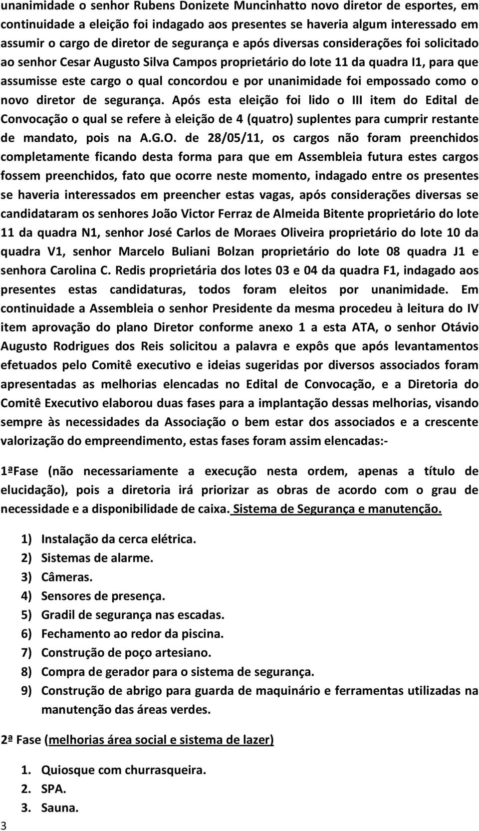 como o novo diretor de segurança. Após esta eleição foi lido o III item do Edital de Convocação o qual se refere à eleição de 4 (quatro) suplentes para cumprir restante de mandato, pois na A.G.O.