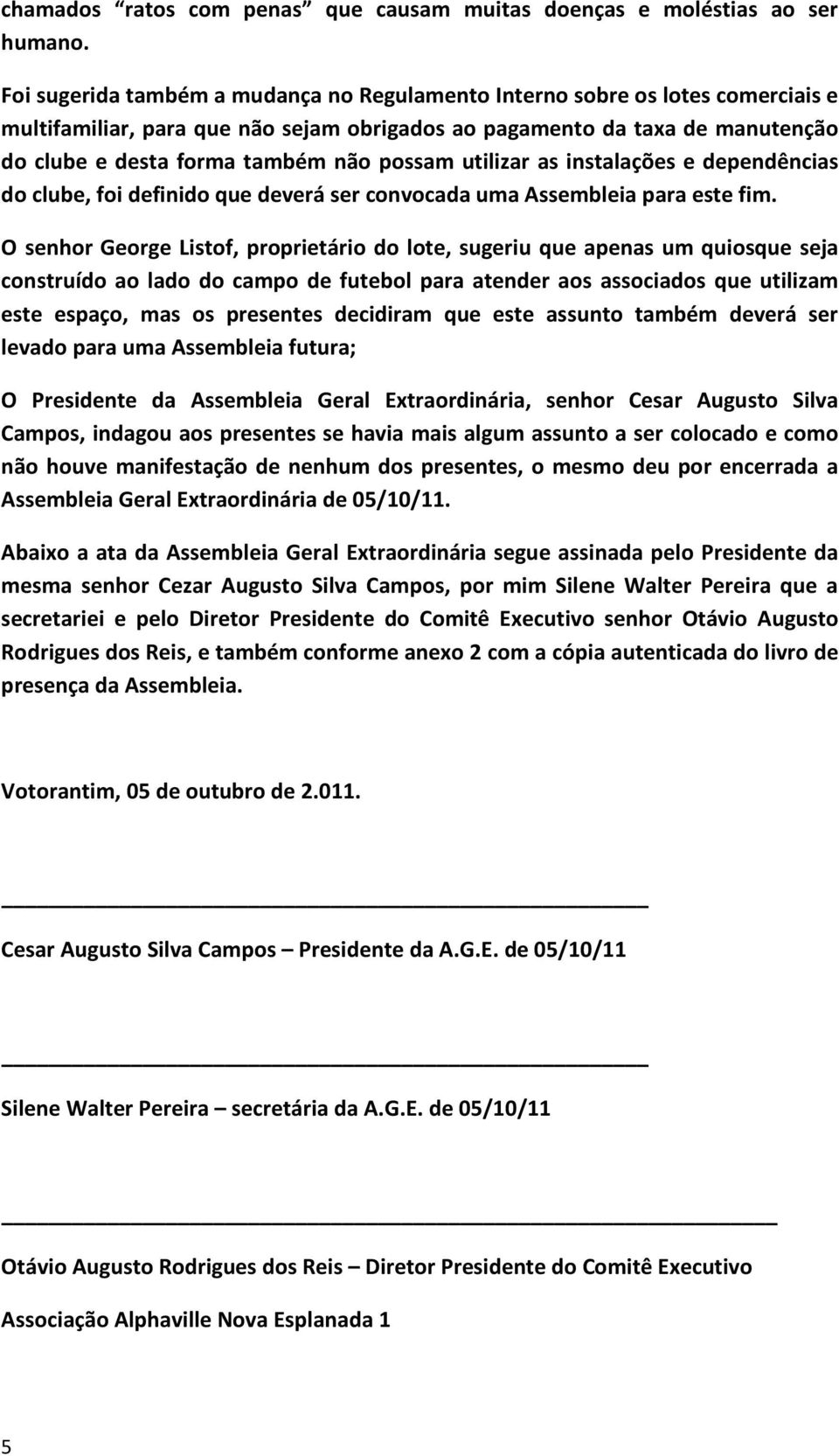 possam utilizar as instalações e dependências do clube, foi definido que deverá ser convocada uma Assembleia para este fim.