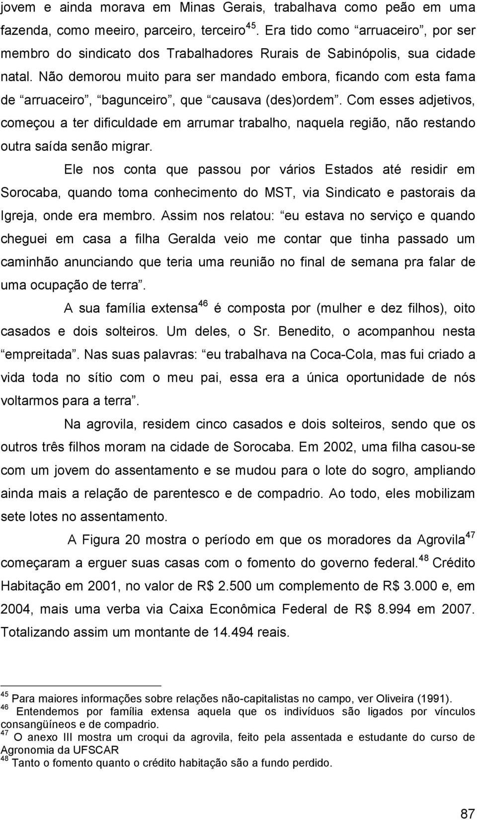 Não demorou muito para ser mandado embora, ficando com esta fama de arruaceiro, bagunceiro, que causava (des)ordem.