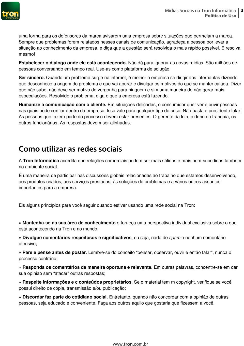 E resolva mesmo! Estabelecer o diálogo onde ele está acontecendo. Não dá para ignorar as novas mídias. São milhões de pessoas conversando em tempo real. Use-as como plataforma de solução. Ser sincero.