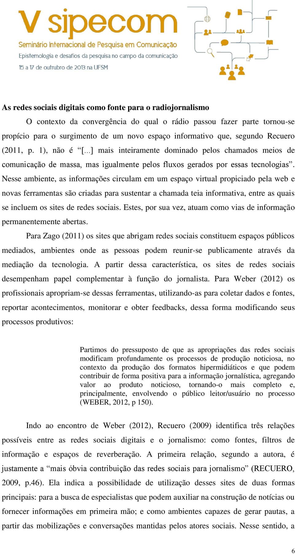 Nesse ambiente, as informações circulam em um espaço virtual propiciado pela web e novas ferramentas são criadas para sustentar a chamada teia informativa, entre as quais se incluem os sites de redes