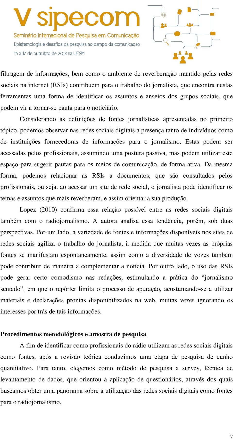 Considerando as definições de fontes jornalísticas apresentadas no primeiro tópico, podemos observar nas redes sociais digitais a presença tanto de indivíduos como de instituições fornecedoras de