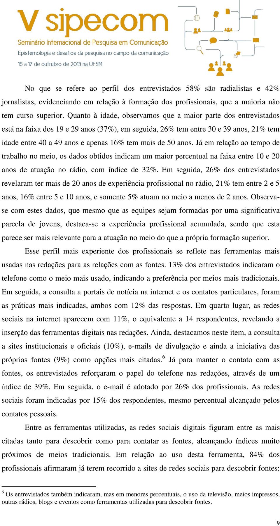 50 anos. Já em relação ao tempo de trabalho no meio, os dados obtidos indicam um maior percentual na faixa entre 10 e 20 anos de atuação no rádio, com índice de 32%.