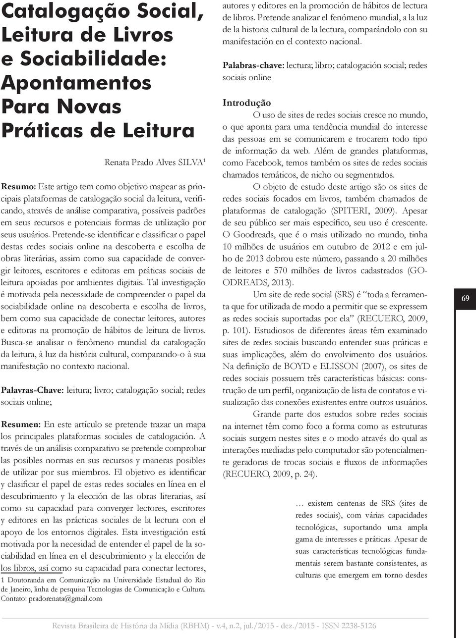 Pretende-se identificar e classificar o papel destas redes sociais online na descoberta e escolha de obras literárias, assim como sua capacidade de convergir leitores, escritores e editoras em