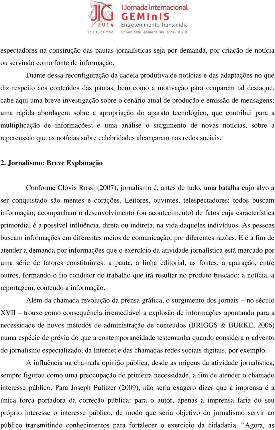 investigação sobre o cenário atual de produção e emissão de mensagens; uma rápida abordagem sobre a apropriação do aparato tecnológico, que contribui para a multiplicação de informações; e uma