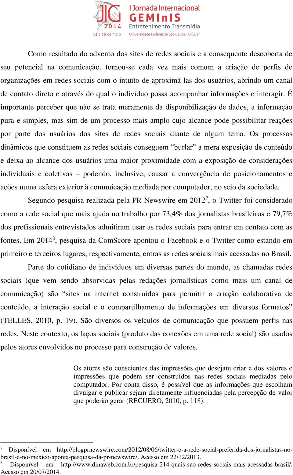 É importante perceber que não se trata meramente da disponibilização de dados, a informação pura e simples, mas sim de um processo mais amplo cujo alcance pode possibilitar reações por parte dos