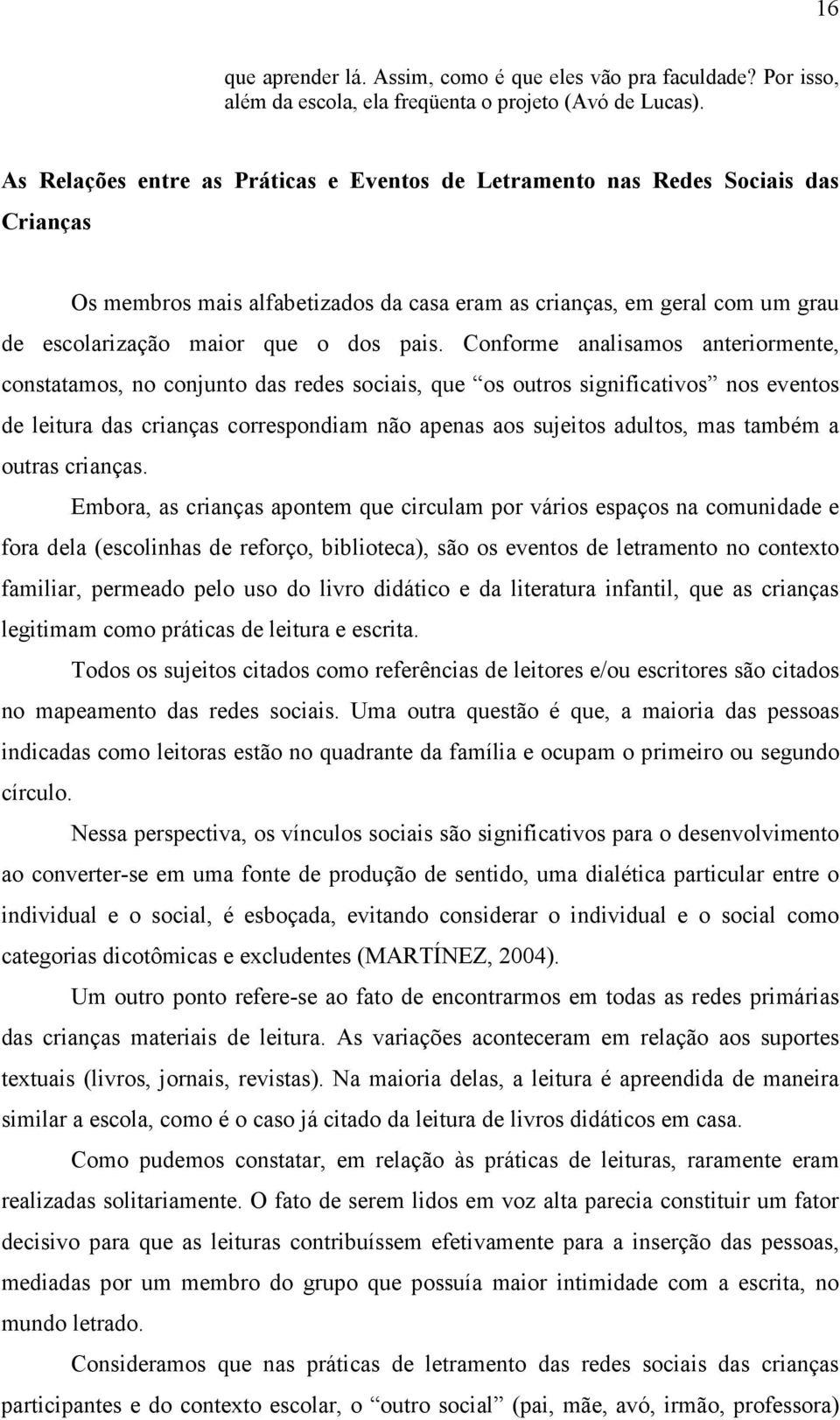 Conforme analisamos anteriormente, constatamos, no conjunto das redes sociais, que os outros significativos nos eventos de leitura das crianças correspondiam não apenas aos sujeitos adultos, mas