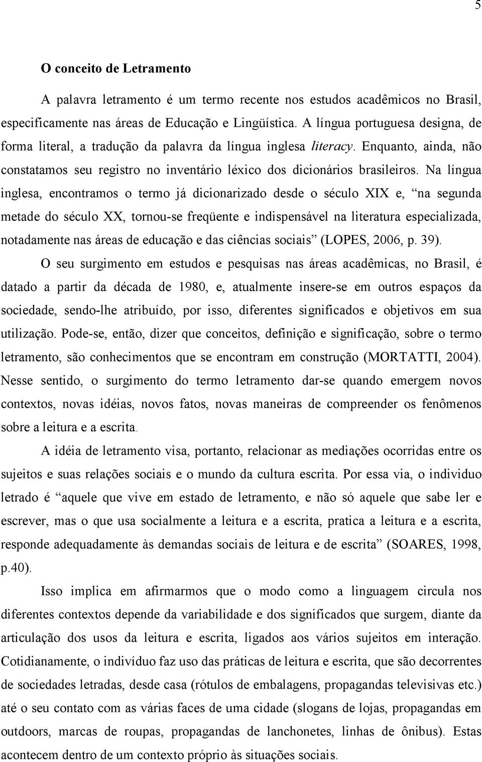 Na língua inglesa, encontramos o termo já dicionarizado desde o século XIX e, na segunda metade do século XX, tornou-se freqüente e indispensável na literatura especializada, notadamente nas áreas de