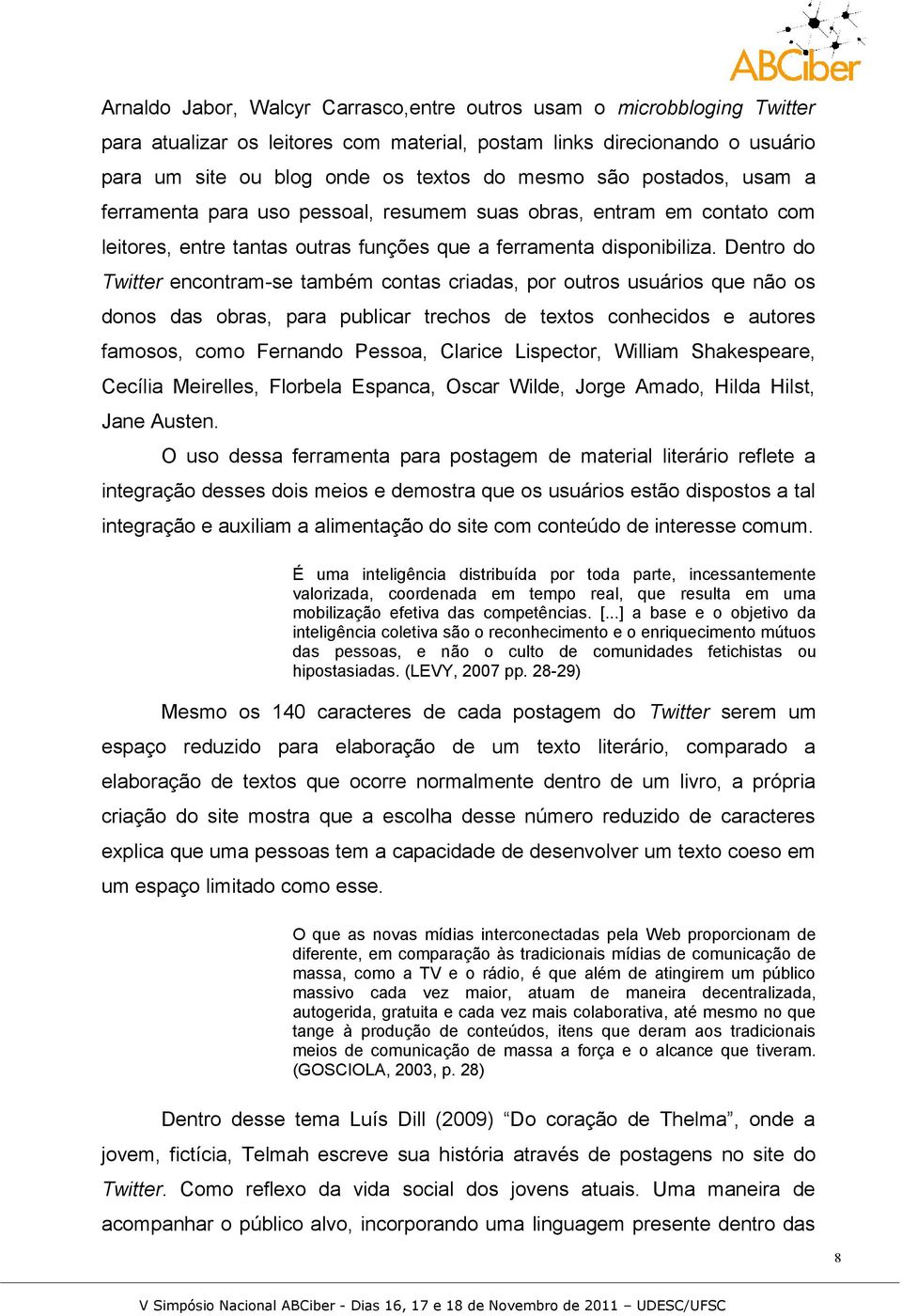 Dentro do Twitter encontram-se também contas criadas, por outros usuários que não os donos das obras, para publicar trechos de textos conhecidos e autores famosos, como Fernando Pessoa, Clarice