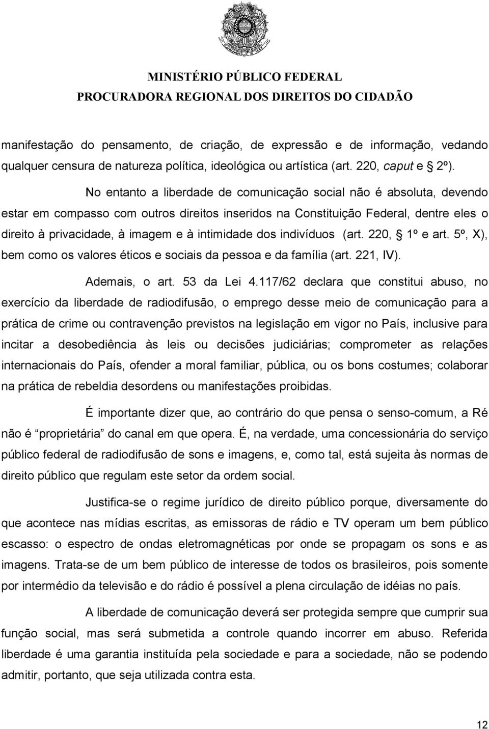 intimidade dos indivíduos (art. 220, 1º e art. 5º, X), bem como os valores éticos e sociais da pessoa e da família (art. 221, IV). Ademais, o art. 53 da Lei 4.