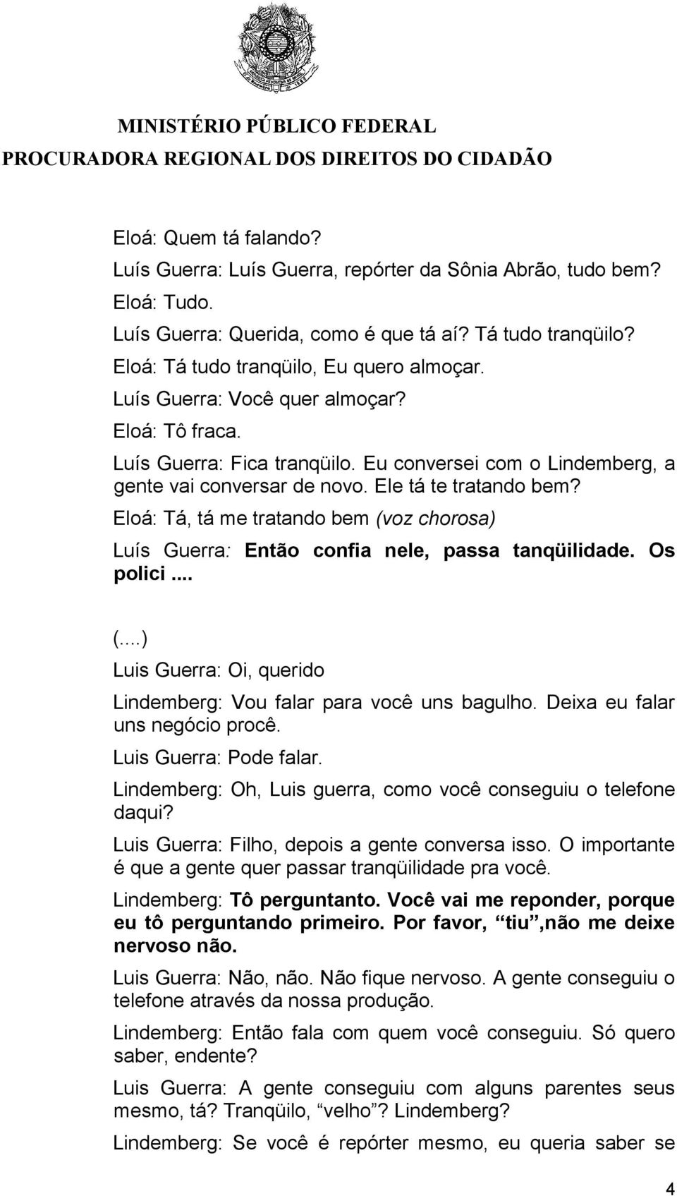 Eloá: Tá, tá me tratando bem (voz chorosa) Luís Guerra: Então confia nele, passa tanqüilidade. Os polici... (...) Luis Guerra: Oi, querido Lindemberg: Vou falar para você uns bagulho.