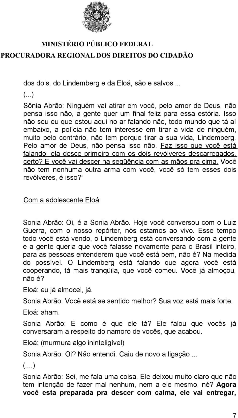 Lindemberg. Pelo amor de Deus, não pensa isso não. Faz isso que você está falando: ela desce primeiro com os dois revólveres descarregados, certo? E você vai descer na seqüência com as mãos pra cima.