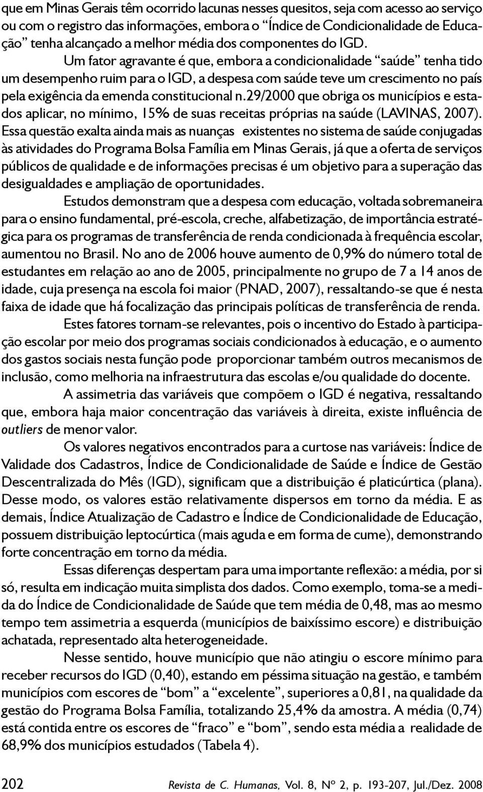 Um fator agravante é que, embora a condicionalidade saúde tenha tido um desempenho ruim para o IGD, a despesa com saúde teve um crescimento no país pela exigência da emenda constitucional n.