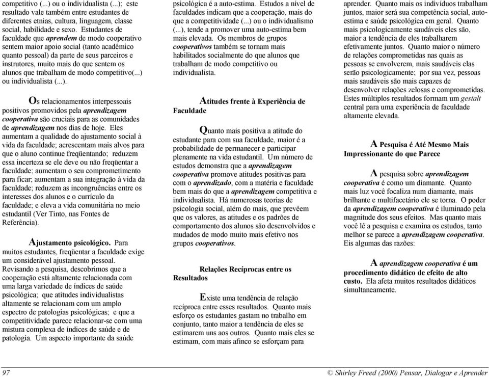 trabalham de modo competitivo(...) ou individualista (...). Os relacionamentos interpessoais positivos promovidos pela aprendizagem cooperativa são cruciais para as comunidades de aprendizagem nos dias de hoje.