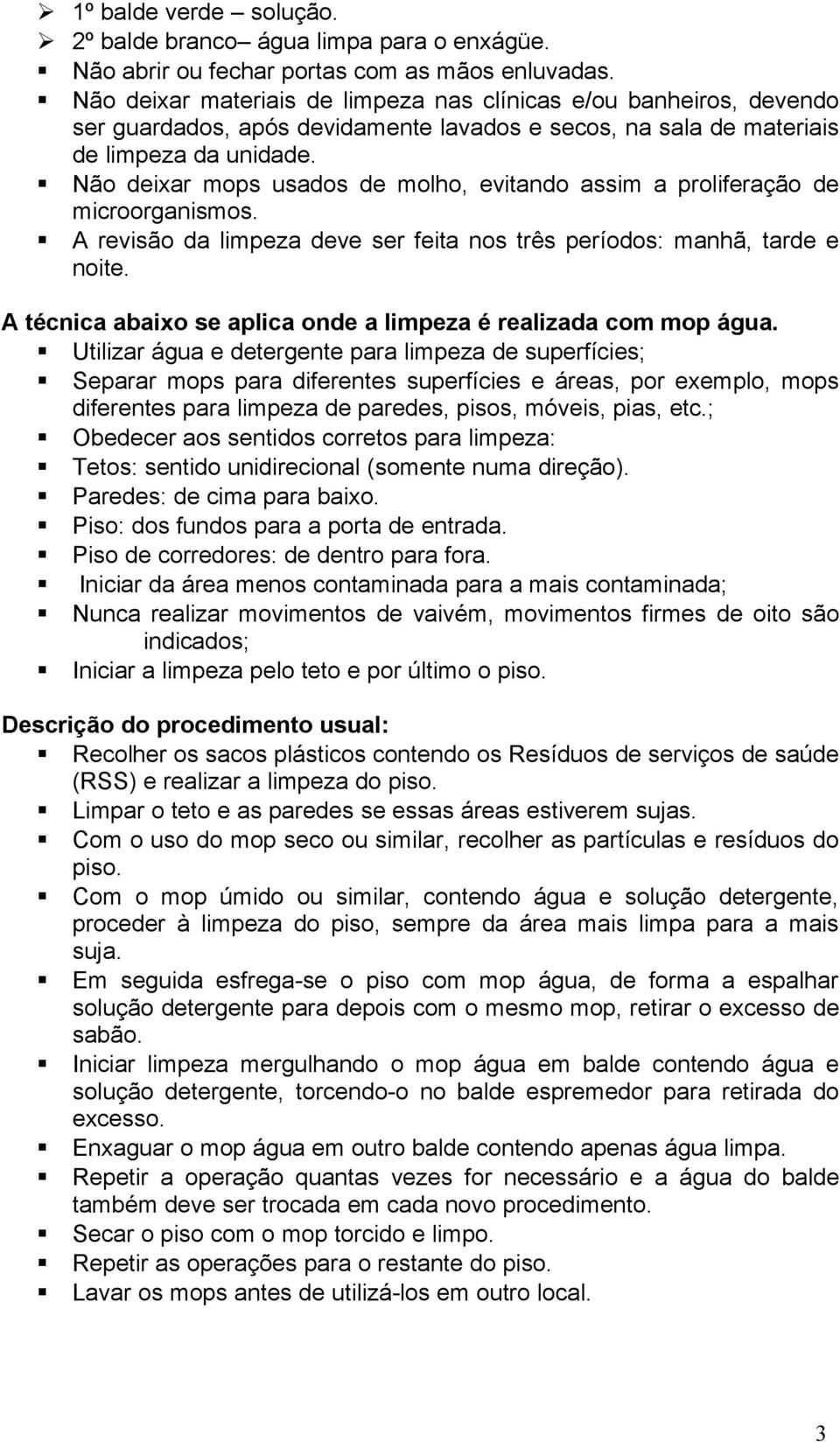 Não deixar mops usados de molho, evitando assim a proliferação de microorganismos. A revisão da limpeza deve ser feita nos três períodos: manhã, tarde e noite.