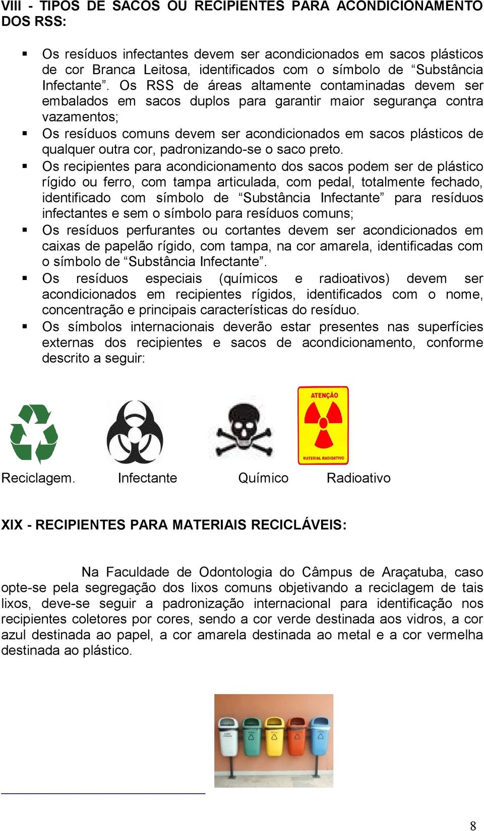 Os RSS de áreas altamente contaminadas devem ser embalados em sacos duplos para garantir maior segurança contra vazamentos; Os resíduos comuns devem ser acondicionados em sacos plásticos de qualquer