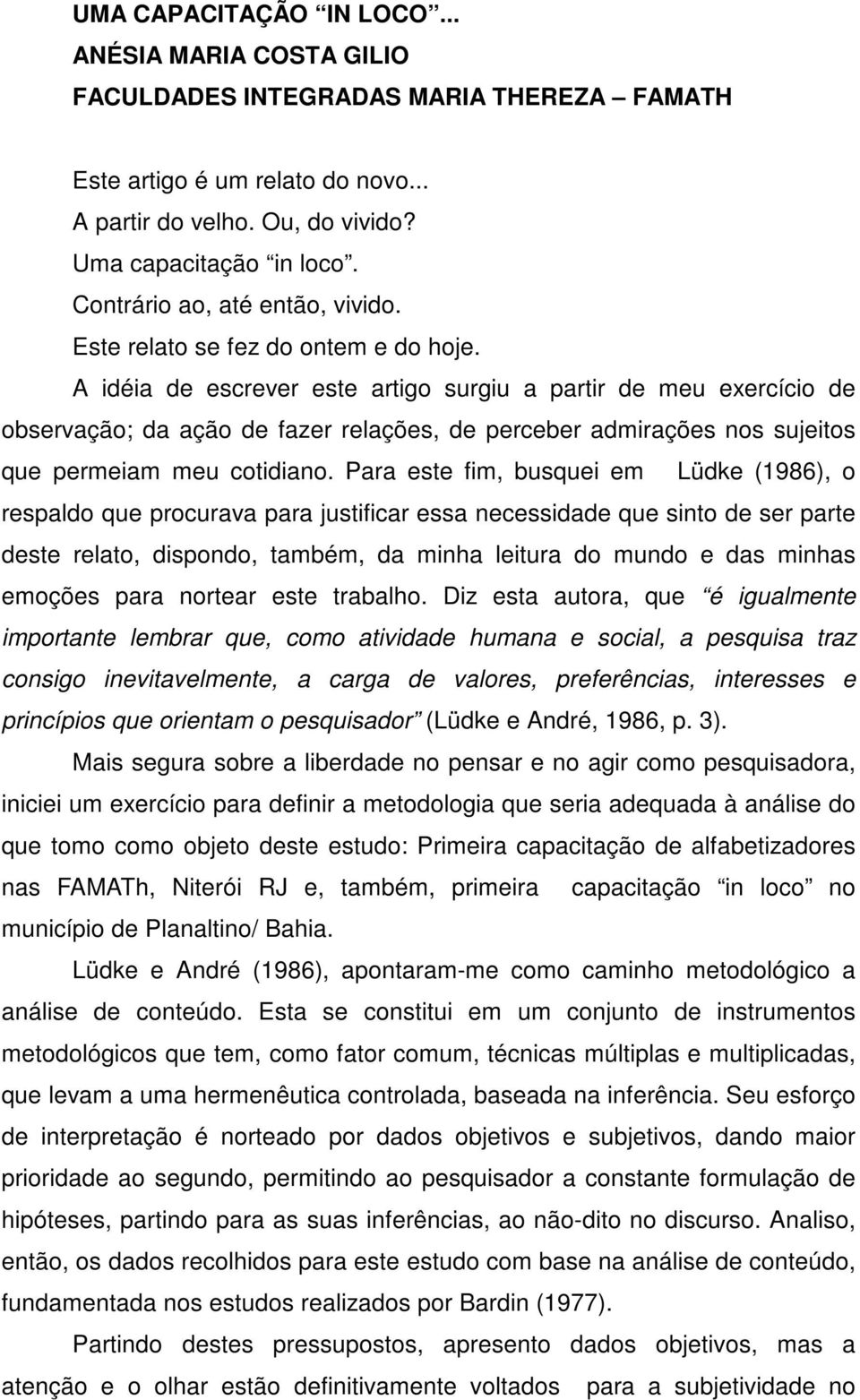 A idéia de escrever este artigo surgiu a partir de meu exercício de observação; da ação de fazer relações, de perceber admirações nos sujeitos que permeiam meu cotidiano.