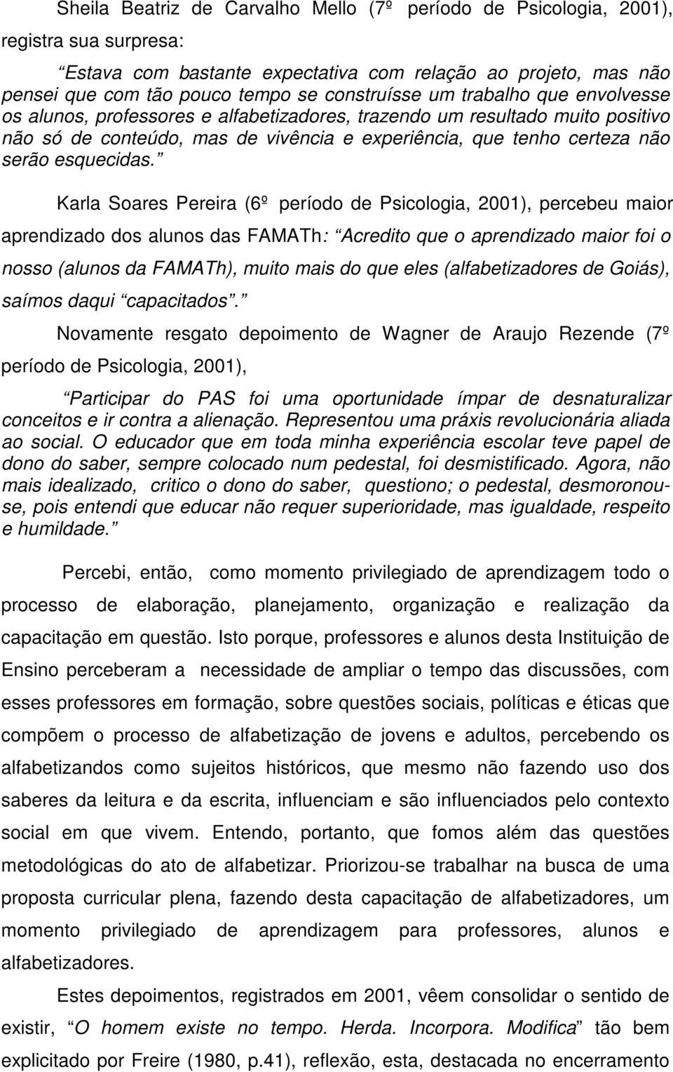 Karla Soares Pereira (6º período de Psicologia, 2001), percebeu maior aprendizado dos alunos das FAMATh: Acredito que o aprendizado maior foi o nosso (alunos da FAMATh), muito mais do que eles