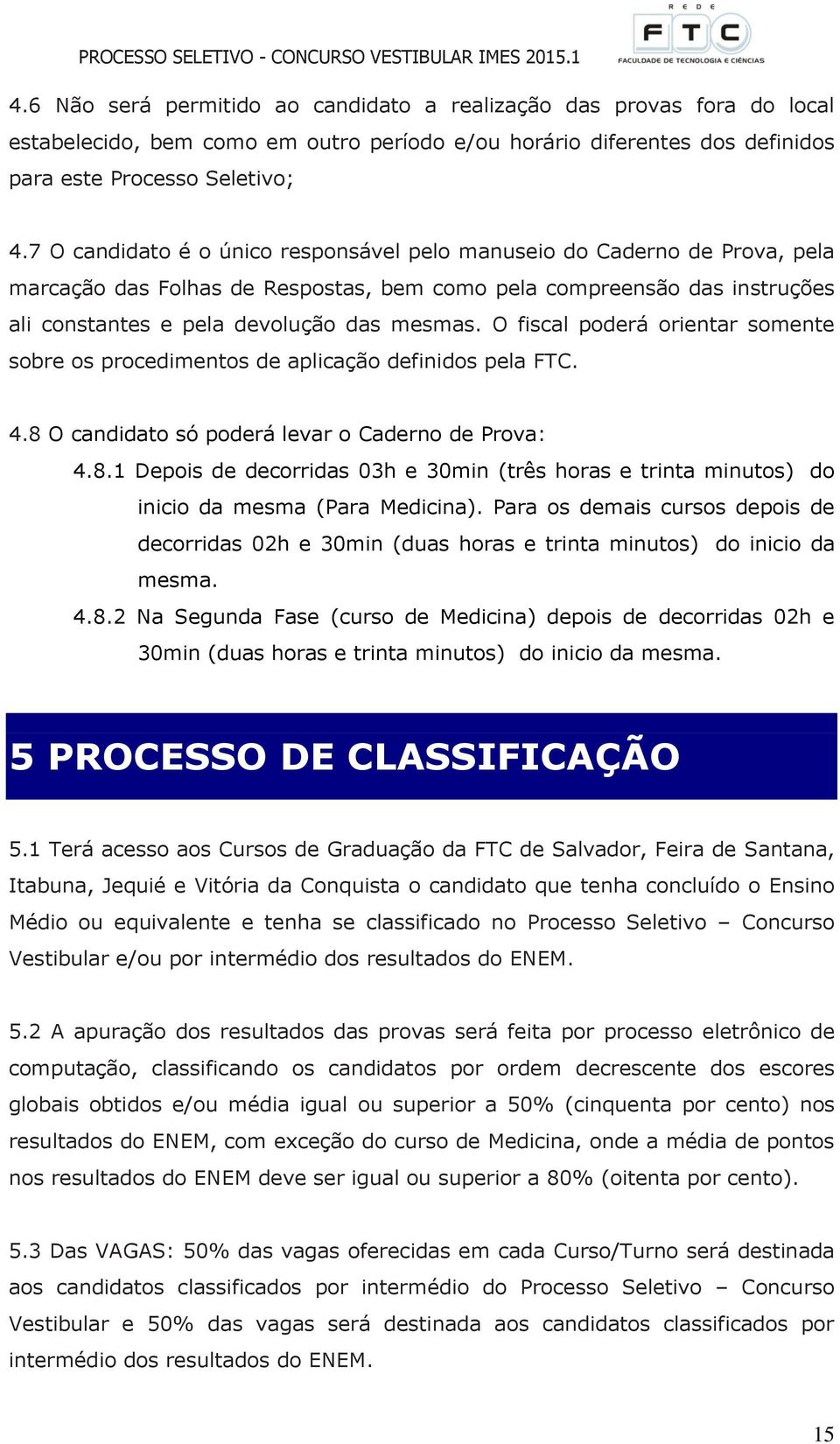 O fiscal poderá orientar somente sobre os procedimentos de aplicação definidos pela FTC. 4.8 O candidato só poderá levar o Caderno de Prova: 4.8.1 Depois de decorridas 03h e 30min (três horas e trinta minutos) do inicio da mesma (Para Medicina).