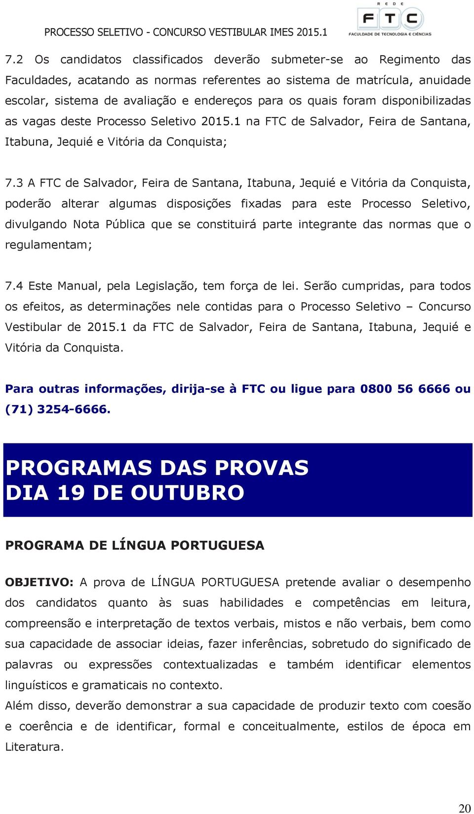 3 A FTC de Salvador, Feira de Santana, Itabuna, Jequié e Vitória da Conquista, poderão alterar algumas disposições fixadas para este Processo Seletivo, divulgando Nota Pública que se constituirá