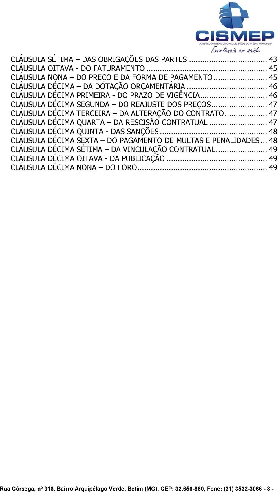 .. 47 CLÁUSULA DÉCIMA QUARTA DA RESCISÃO CONTRATUAL... 47 CLÁUSULA DÉCIMA QUINTA - DAS SANÇÕES... 48 CLÁUSULA DÉCIMA SEXTA DO PAGAMENTO DE MULTAS E PENALIDADES.