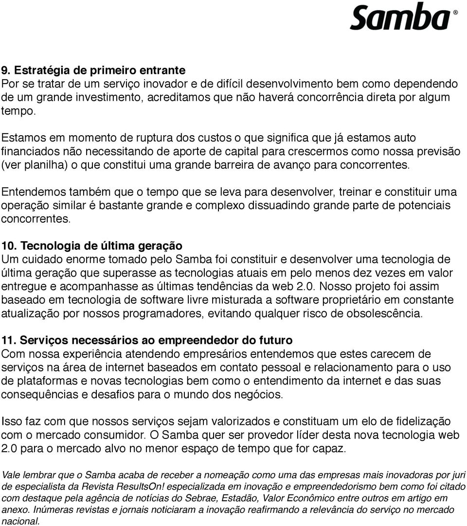 Estamos em momento de ruptura dos custos o que significa que já estamos auto financiados não necessitando de aporte de capital para crescermos como nossa previsão (ver planilha) o que constitui uma